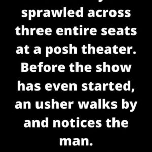 A man lays sprawled across three entire seats at a posh theater. Before the show has even started, an usher walks by and notices the man.