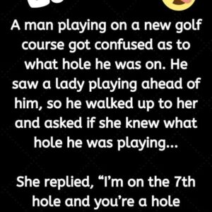 A man playing on a new golf course got confused as to what hole he was on. He saw a lady playing ahead of him, so he walked up to her and asked if she knew what hole he was playing…