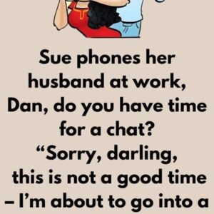 Sue phones her husband at work,” Dan, do you have time for a chat?”