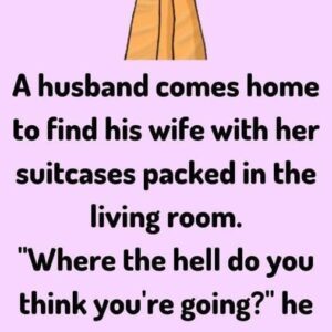 A husband comes home to find his wife with her suitcases packed in