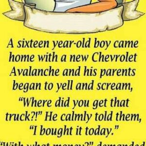 A sixteen year-old boy came home with a new Chevrolet Avalanche and his parents began to yell and scream,